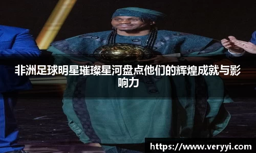 非洲足球明星璀璨星河盘点他们的辉煌成就与影响力