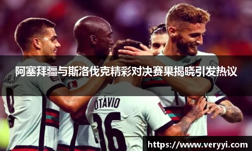 阿塞拜疆与斯洛伐克精彩对决赛果揭晓引发热议